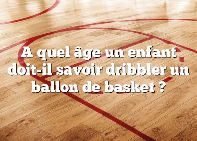 A quel âge un enfant doit-il savoir dribbler un ballon de basket ?