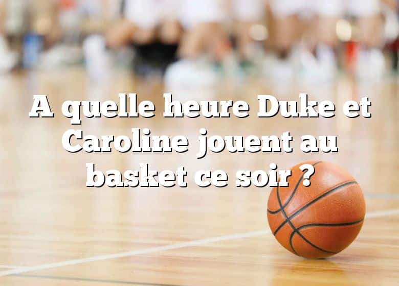 A quelle heure Duke et Caroline jouent au basket ce soir ?