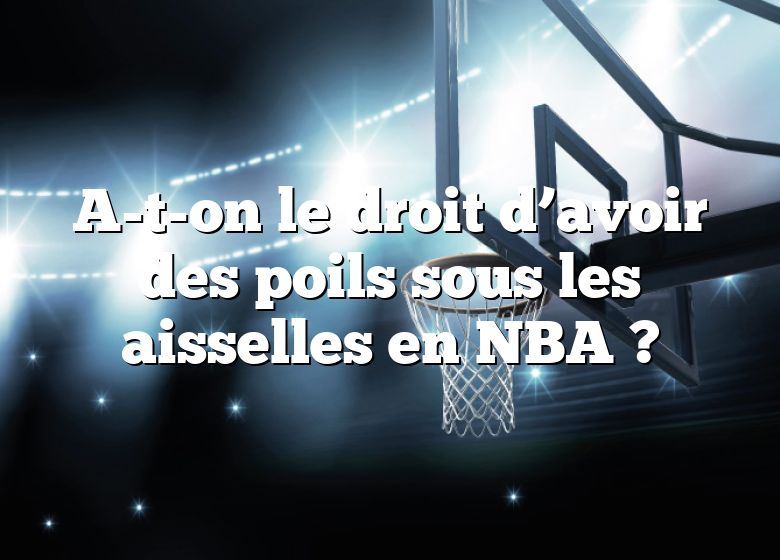 A-t-on le droit d’avoir des poils sous les aisselles en NBA ?