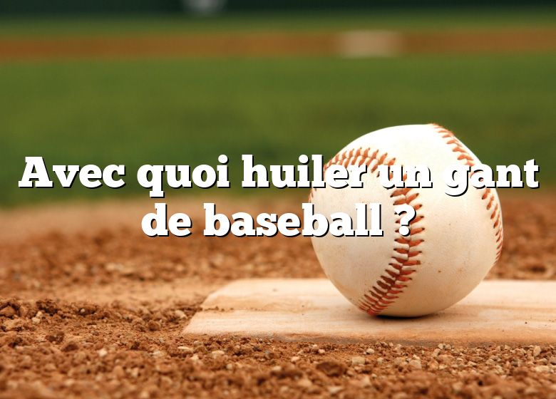 Avec quoi huiler un gant de baseball ?