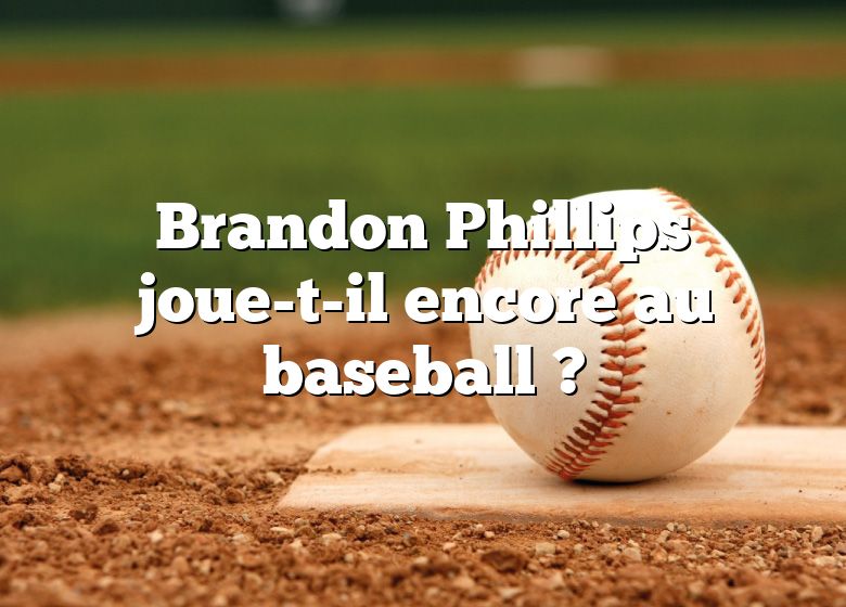 Brandon Phillips joue-t-il encore au baseball ?