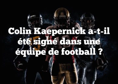 Colin Kaepernick a-t-il été signé dans une équipe de football ?