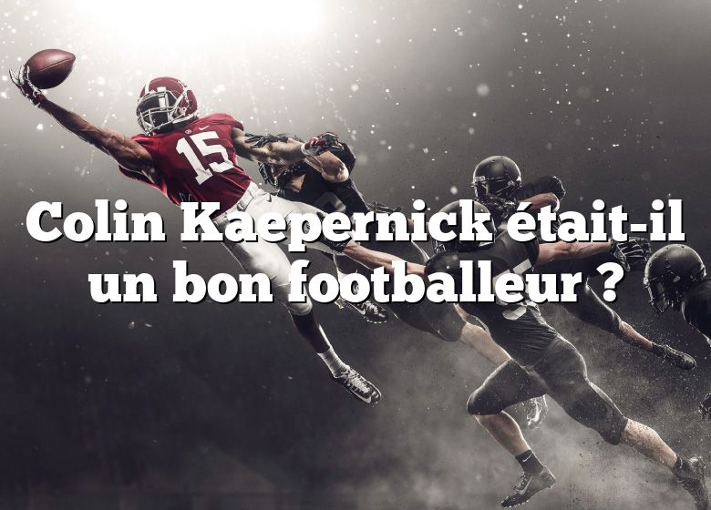 Colin Kaepernick était-il un bon footballeur ?