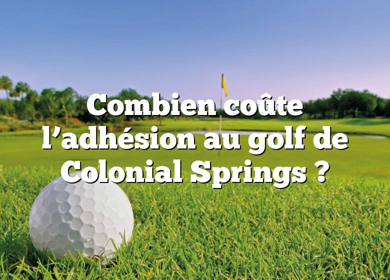 Combien coûte l’adhésion au golf de Colonial Springs ?