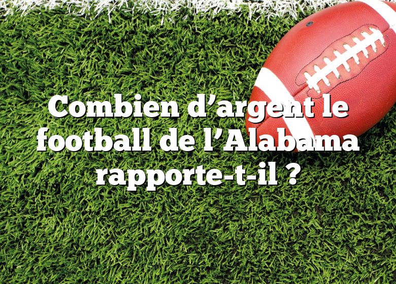 Combien d’argent le football de l’Alabama rapporte-t-il ?