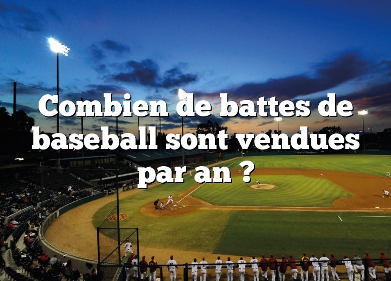 Combien de battes de baseball sont vendues par an ?