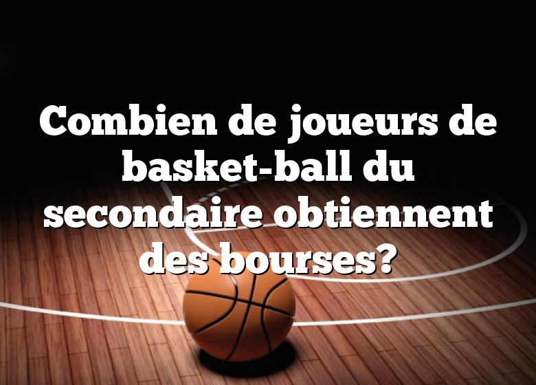 Combien de joueurs de basket-ball du secondaire obtiennent des bourses?