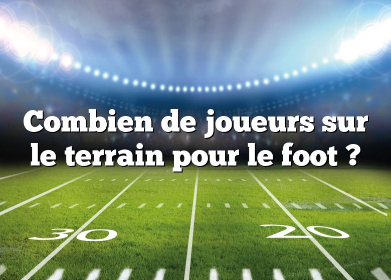 Combien de joueurs sur le terrain pour le foot ?