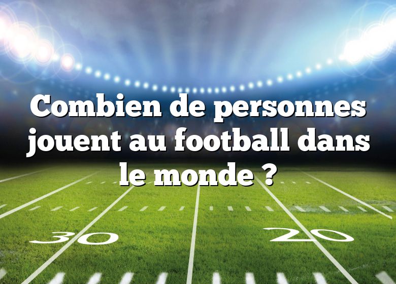 Combien de personnes jouent au football dans le monde ?