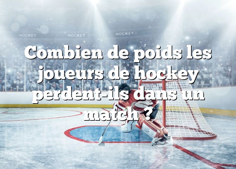 Combien de poids les joueurs de hockey perdent-ils dans un match ?