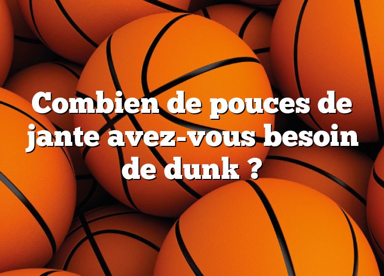 Combien de pouces de jante avez-vous besoin de dunk ?