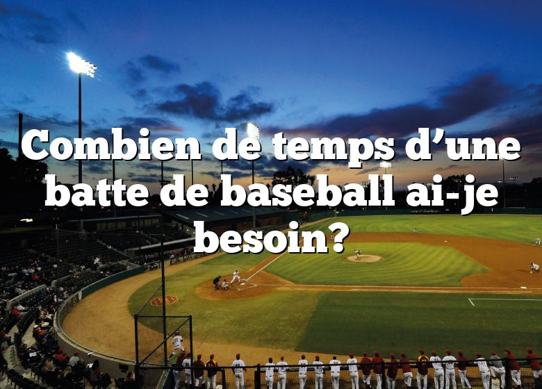 Combien de temps d’une batte de baseball ai-je besoin?