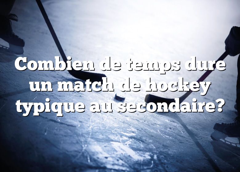 Combien de temps dure un match de hockey typique au secondaire?