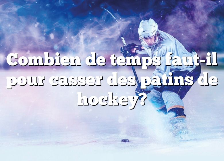 Combien de temps faut-il pour casser des patins de hockey?