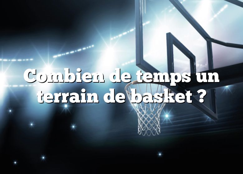 Combien de temps un terrain de basket ?