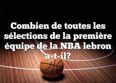 Combien de toutes les sélections de la première équipe de la NBA lebron a-t-il?