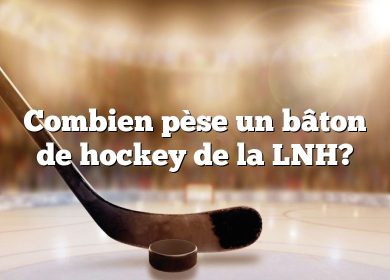 Combien pèse un bâton de hockey de la LNH?