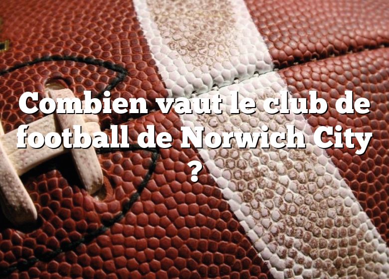 Combien vaut le club de football de Norwich City ?