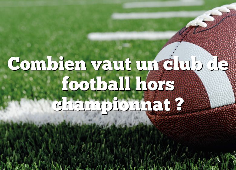 Combien vaut un club de football hors championnat ?