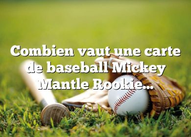 Combien vaut une carte de baseball Mickey Mantle Rookie ?