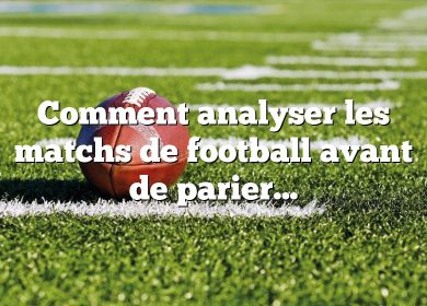 Comment analyser les matchs de football avant de parier ?