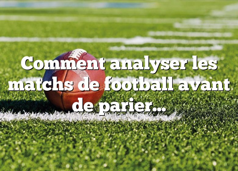 Comment analyser les matchs de football avant de parier ?