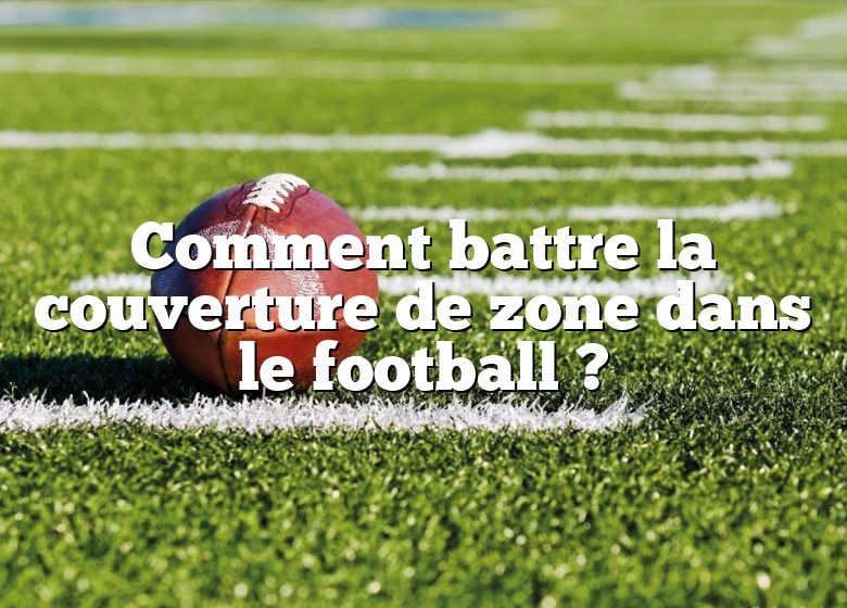 Comment battre la couverture de zone dans le football ?