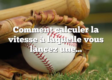 Comment calculer la vitesse à laquelle vous lancez une balle de baseball ?