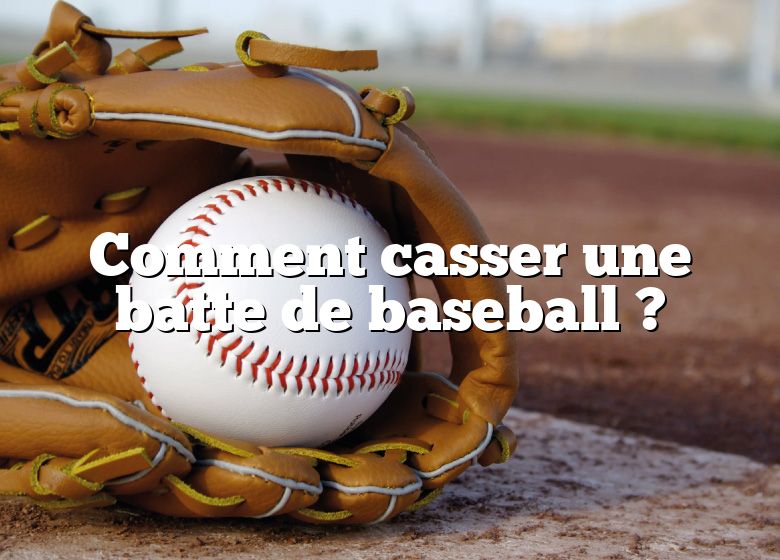 Comment casser une batte de baseball ?