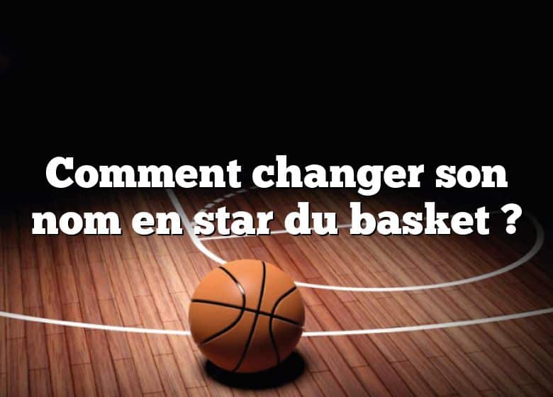 Comment changer son nom en star du basket ?