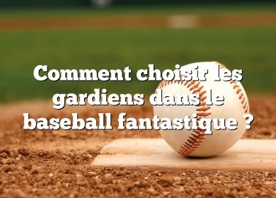 Comment choisir les gardiens dans le baseball fantastique ?