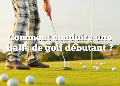 Comment conduire une balle de golf débutant ?