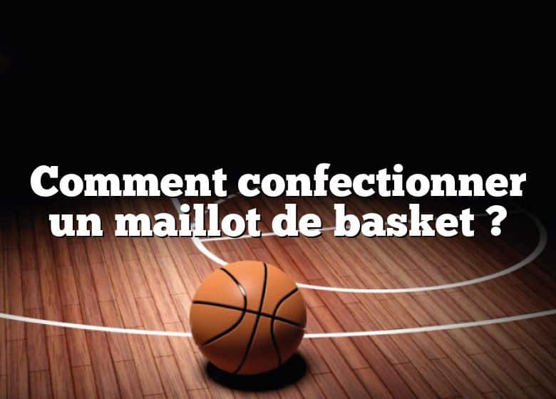 Comment confectionner un maillot de basket ?