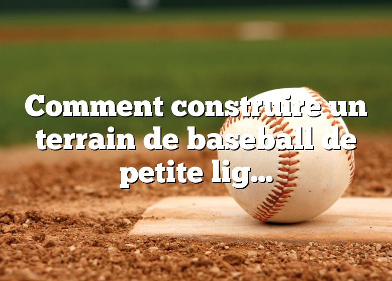 Comment construire un terrain de baseball de petite ligue?