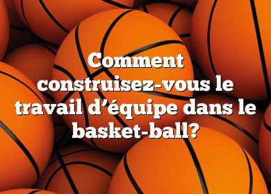 Comment construisez-vous le travail d’équipe dans le basket-ball?