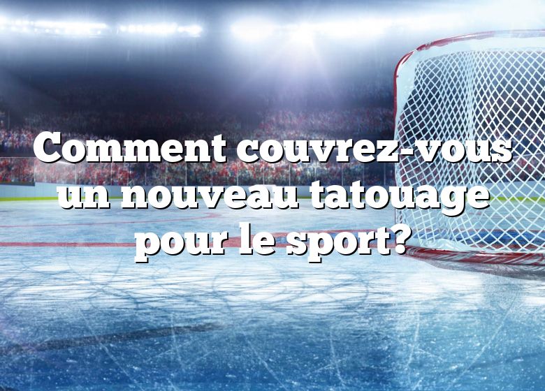 Comment couvrez-vous un nouveau tatouage pour le sport?