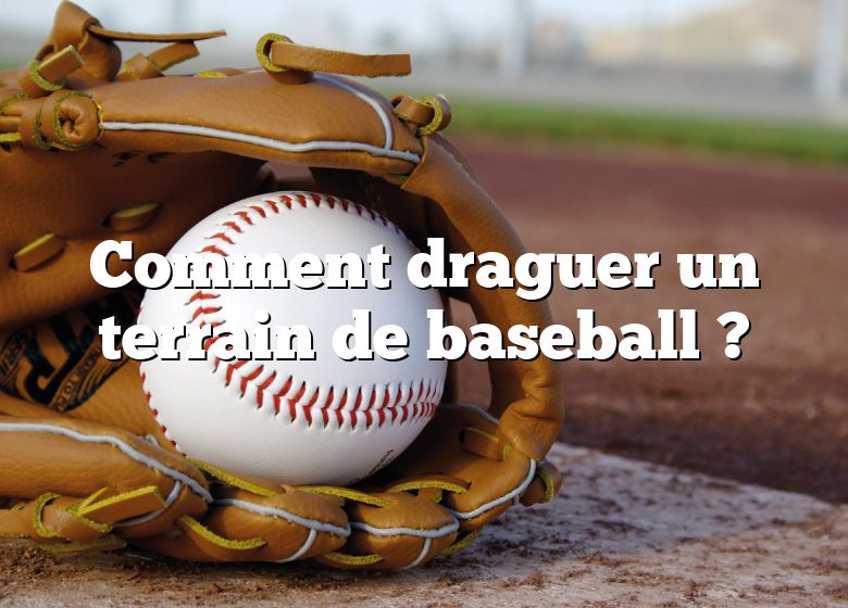 Comment draguer un terrain de baseball ?