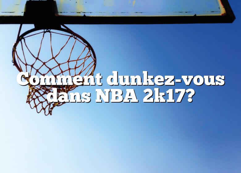 Comment dunkez-vous dans NBA 2k17?