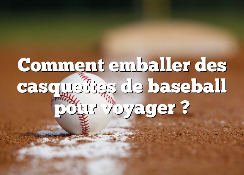 Comment emballer des casquettes de baseball pour voyager ?