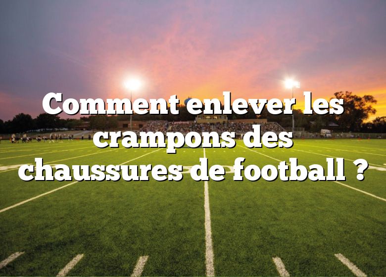 Comment enlever les crampons des chaussures de football ?