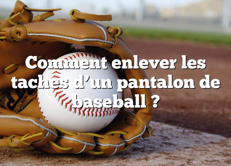 Comment enlever les taches d’un pantalon de baseball ?