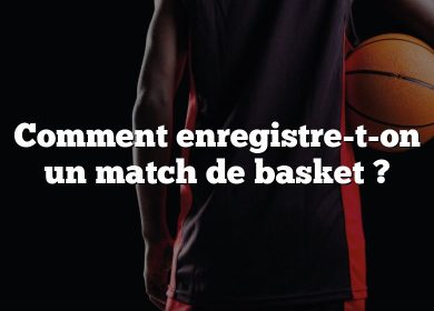 Comment enregistre-t-on un match de basket ?