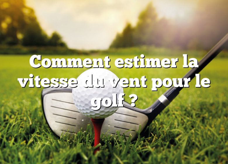 Comment estimer la vitesse du vent pour le golf ?