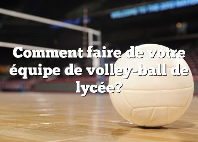 Comment faire de votre équipe de volley-ball de lycée?