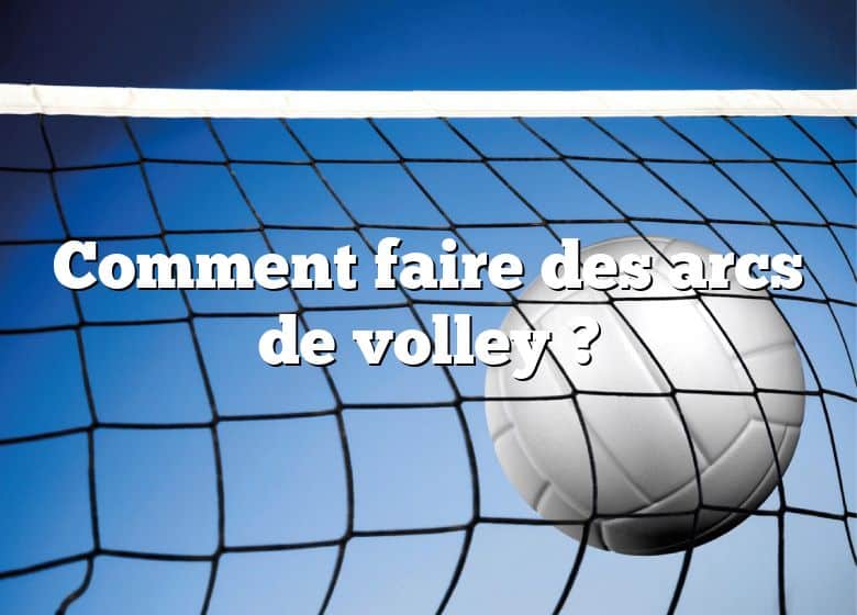 Comment faire des arcs de volley ?