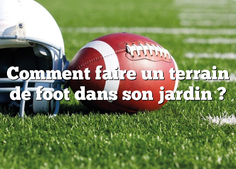 Comment faire un terrain de foot dans son jardin ?