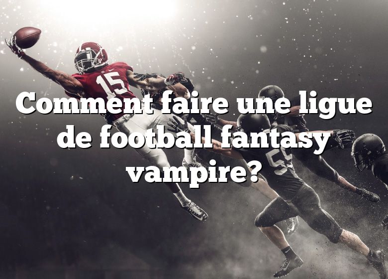Comment faire une ligue de football fantasy vampire?