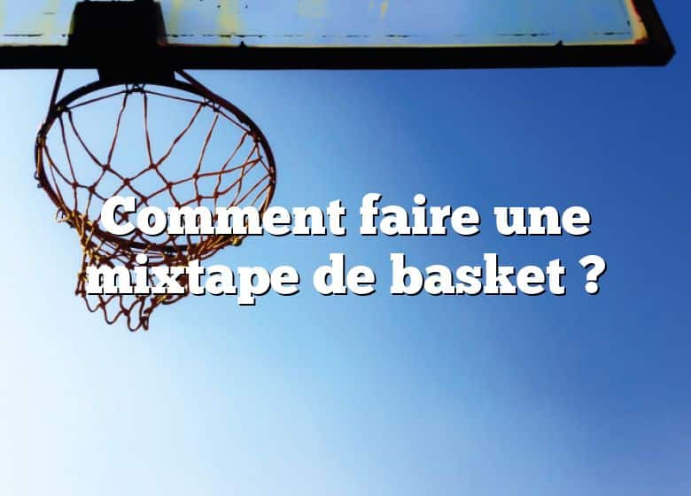 Comment faire une mixtape de basket ?