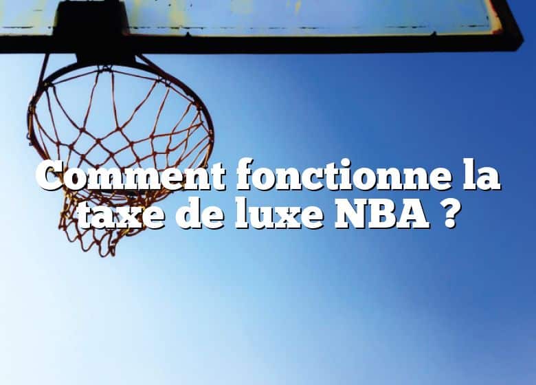 Comment fonctionne la taxe de luxe NBA ?