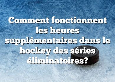 Comment fonctionnent les heures supplémentaires dans le hockey des séries éliminatoires?